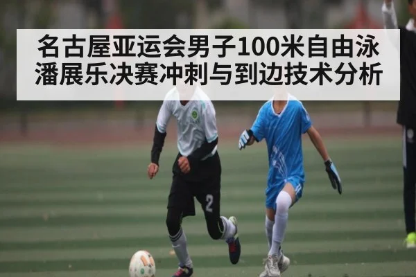 名古屋亚运会男子100米自由泳潘展乐决赛冲刺与到边技术分析 | kaiyun