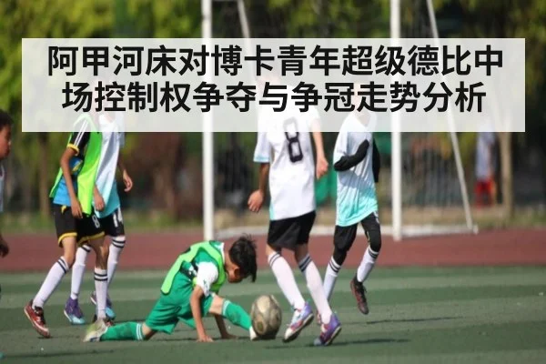 阿甲河床对博卡青年超级德比中场控制权争夺与争冠走势分析 | kaiyun